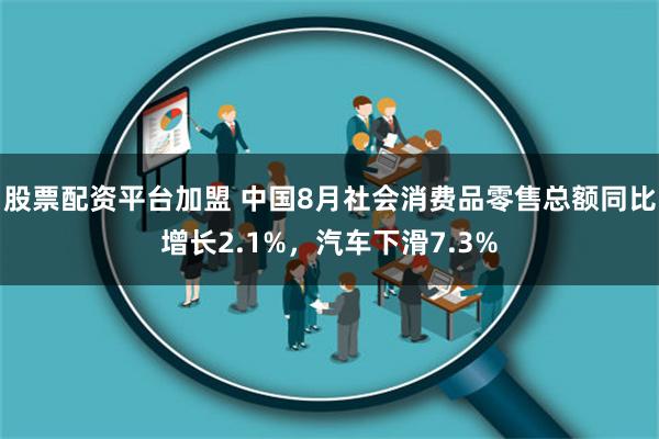 股票配资平台加盟 中国8月社会消费品零售总额同比增长2.1%，汽车下滑7.3%