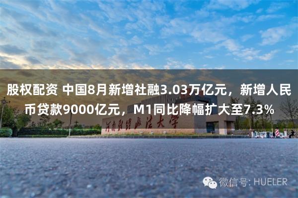 股权配资 中国8月新增社融3.03万亿元，新增人民币贷款9000亿元，M1同比降幅扩大至7.3%