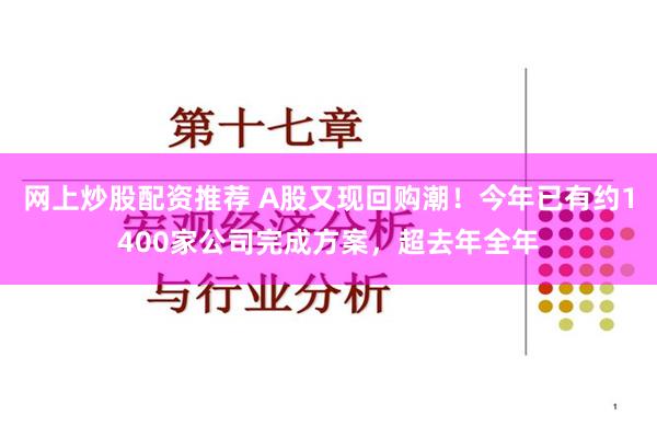 网上炒股配资推荐 A股又现回购潮！今年已有约1400家公司完成方案，超去年全年