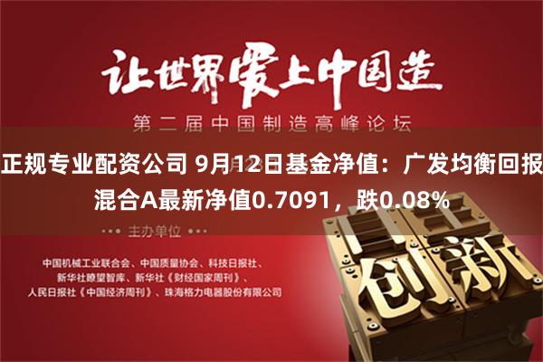 正规专业配资公司 9月12日基金净值：广发均衡回报混合A最新净值0.7091，跌0.08%