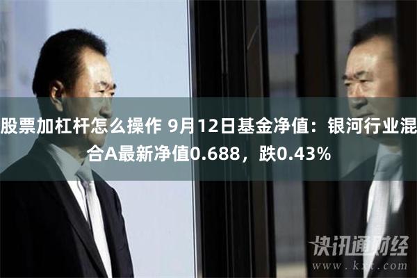 股票加杠杆怎么操作 9月12日基金净值：银河行业混合A最新净值0.688，跌0.43%