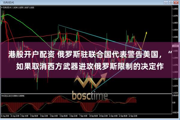 港股开户配资 俄罗斯驻联合国代表警告美国，“如果取消西方武器进攻俄罗斯限制的决定作