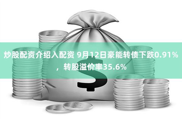 炒股配资介绍入配资 9月12日豪能转债下跌0.91%，转股溢价率35.6%