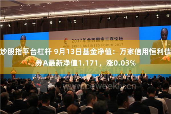 炒股指平台杠杆 9月13日基金净值：万家信用恒利债券A最新净值1.171，涨0.03%