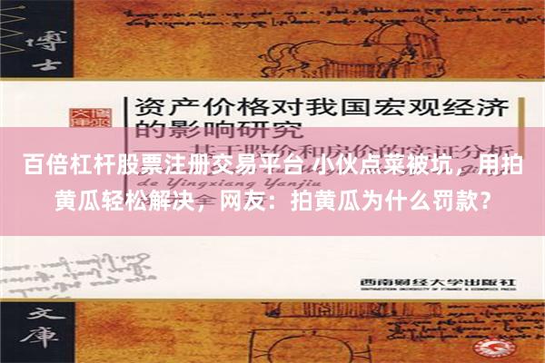 百倍杠杆股票注册交易平台 小伙点菜被坑，用拍黄瓜轻松解决，网友：拍黄瓜为什么罚款？