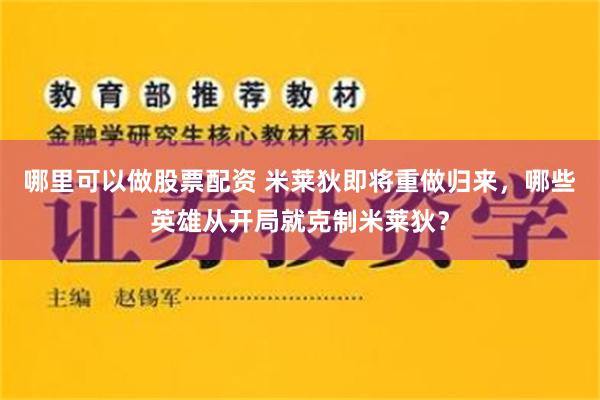 哪里可以做股票配资 米莱狄即将重做归来，哪些英雄从开局就克制米莱狄？