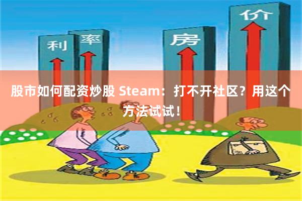 股市如何配资炒股 Steam：打不开社区？用这个方法试试！