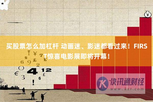 买股票怎么加杠杆 动画迷、影迷都看过来！FIRST惊喜电影展即将开幕！