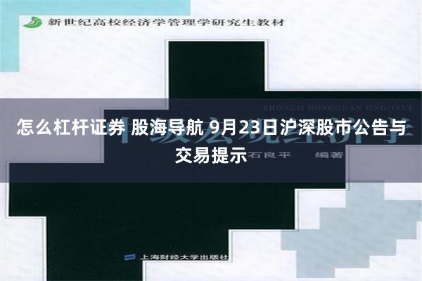 怎么杠杆证券 股海导航 9月23日沪深股市公告与交易提示