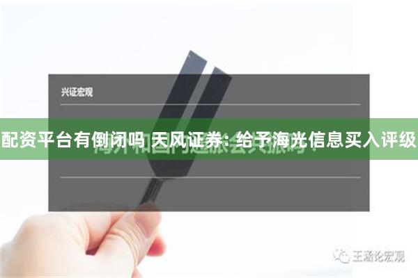 配资平台有倒闭吗 天风证券: 给予海光信息买入评级