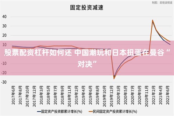 股票配资杠杆如何还 中国潮玩和日本扭蛋在曼谷“对决”