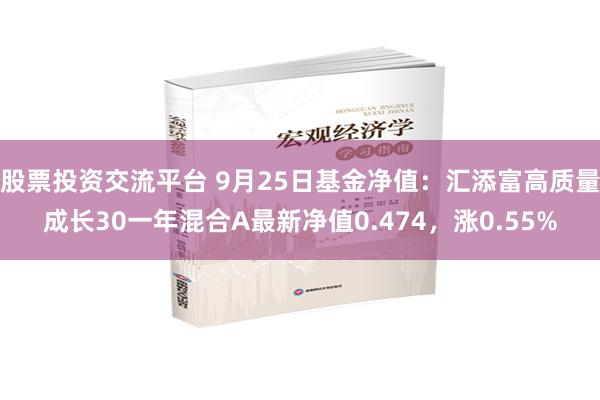 股票投资交流平台 9月25日基金净值：汇添富高质量成长30一年混合A最新净值0.474，涨0.55%