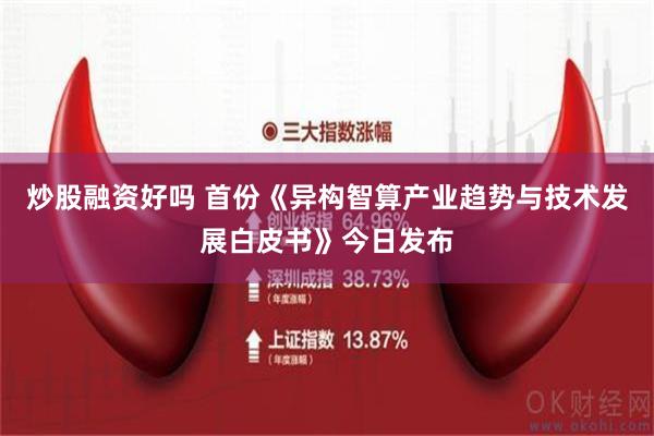 炒股融资好吗 首份《异构智算产业趋势与技术发展白皮书》今日发布