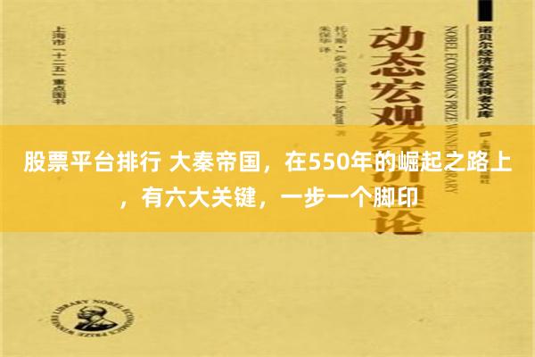 股票平台排行 大秦帝国，在550年的崛起之路上，有六大关键，一步一个脚印