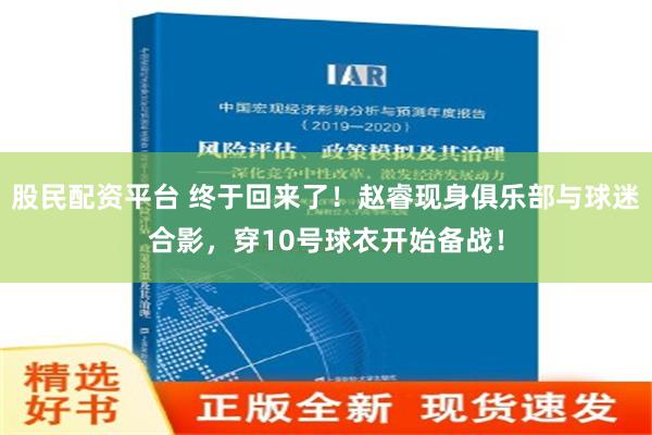 股民配资平台 终于回来了！赵睿现身俱乐部与球迷合影，穿10号球衣开始备战！