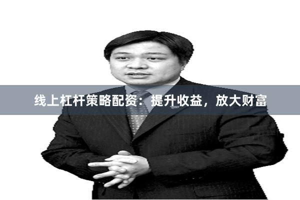 线上杠杆策略配资：提升收益，放大财富