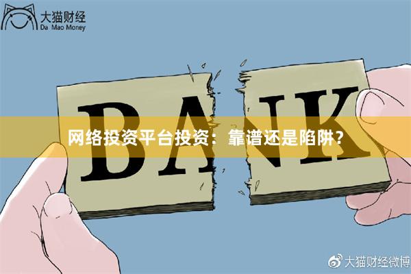 网络投资平台投资：靠谱还是陷阱？