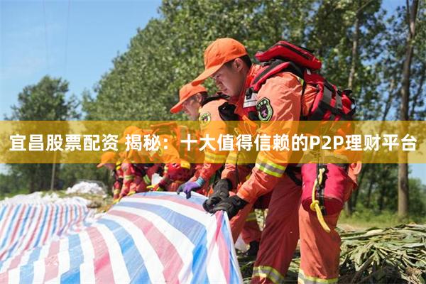 宜昌股票配资 揭秘：十大值得信赖的P2P理财平台