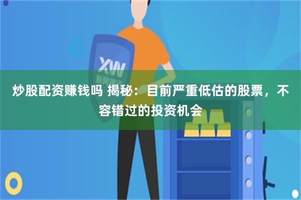 炒股配资赚钱吗 揭秘：目前严重低估的股票，不容错过的投资机会