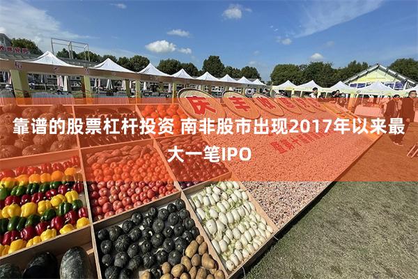 靠谱的股票杠杆投资 南非股市出现2017年以来最大一笔IPO