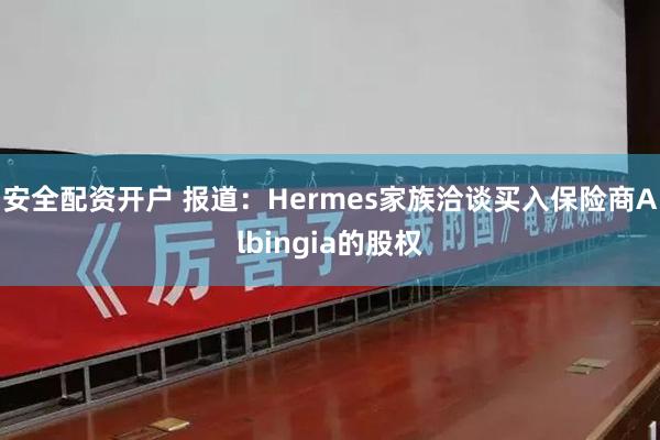 安全配资开户 报道：Hermes家族洽谈买入保险商Albingia的股权