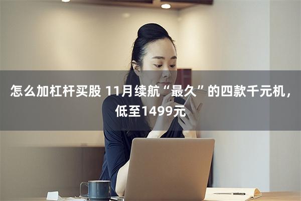 怎么加杠杆买股 11月续航“最久”的四款千元机，低至1499元