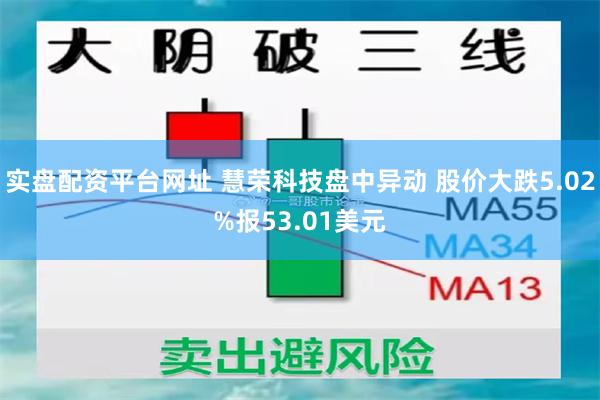 实盘配资平台网址 慧荣科技盘中异动 股价大跌5.02%报53.01美元