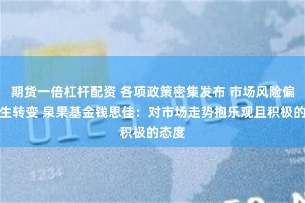 期货一倍杠杆配资 各项政策密集发布 市场风险偏好发生转变 泉果基金钱思佳：对市场走势抱乐观且积极的态度