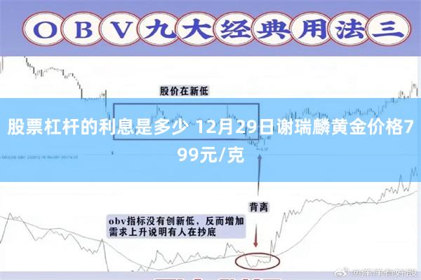 股票杠杆的利息是多少 12月29日谢瑞麟黄金价格799元/克