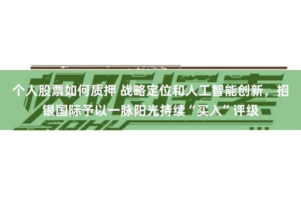 个人股票如何质押 战略定位和人工智能创新，招银国际予以一脉阳光持续“买入”评级