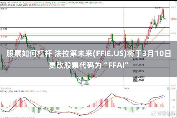 股票如何杠杆 法拉第未来(FFIE.US)将于3月10日更改股票代码为“FFAI”