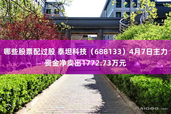 哪些股票配过股 泰坦科技（688133）4月7日主力资金净卖出1772.73万元