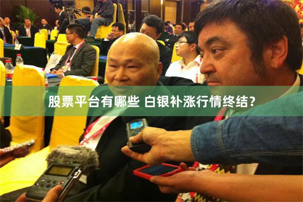 股票平台有哪些 白银补涨行情终结？
