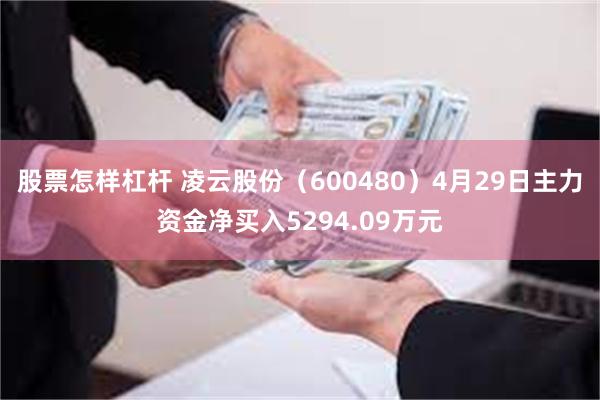 股票怎样杠杆 凌云股份（600480）4月29日主力资金净买入5294.09万元